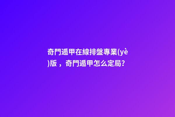 奇門遁甲在線排盤專業(yè)版，奇門遁甲怎么定局？